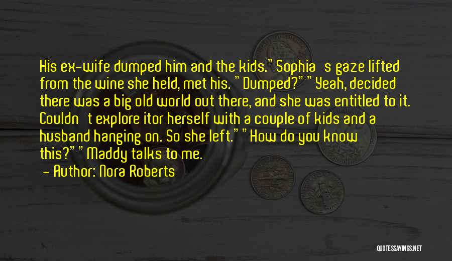 Nora Roberts Quotes: His Ex-wife Dumped Him And The Kids.sophia's Gaze Lifted From The Wine She Held, Met His. Dumped?yeah, Decided There Was