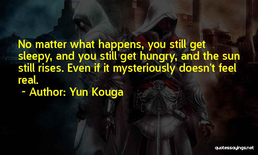 Yun Kouga Quotes: No Matter What Happens, You Still Get Sleepy, And You Still Get Hungry, And The Sun Still Rises. Even If