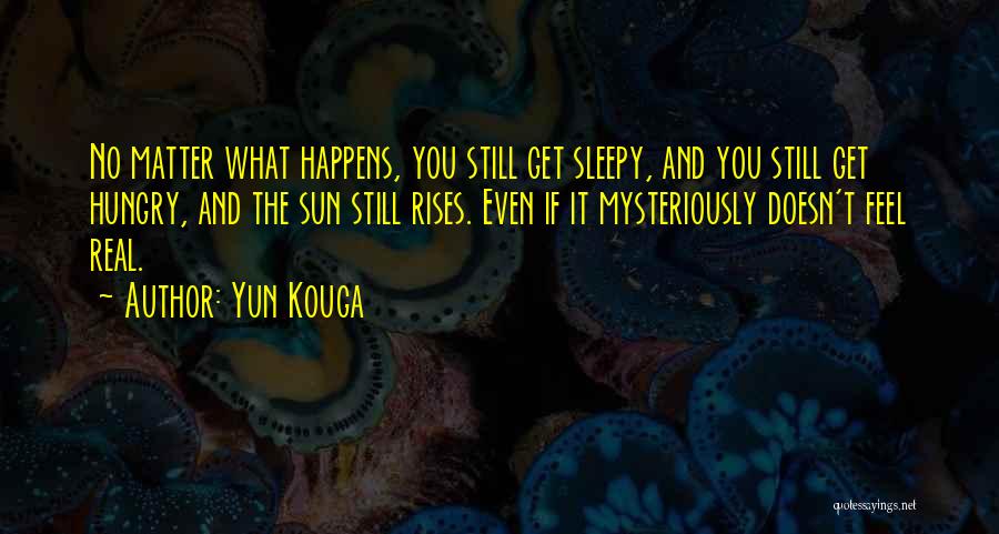 Yun Kouga Quotes: No Matter What Happens, You Still Get Sleepy, And You Still Get Hungry, And The Sun Still Rises. Even If