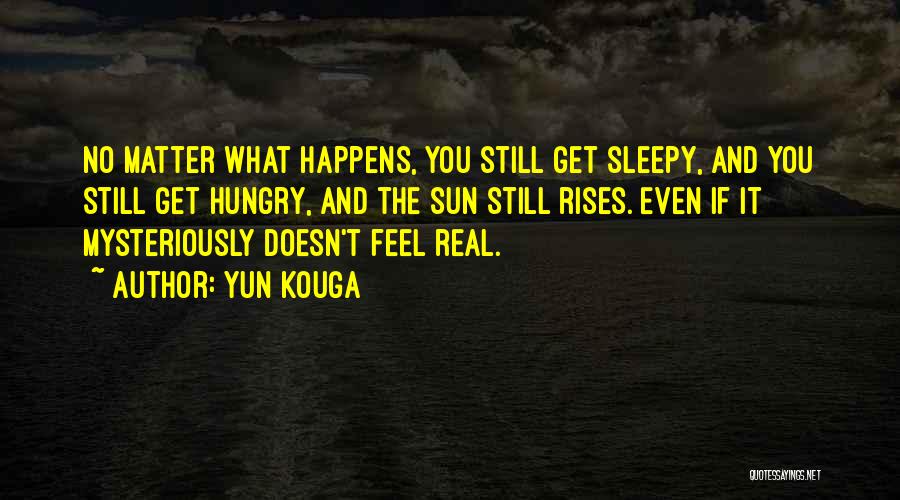 Yun Kouga Quotes: No Matter What Happens, You Still Get Sleepy, And You Still Get Hungry, And The Sun Still Rises. Even If