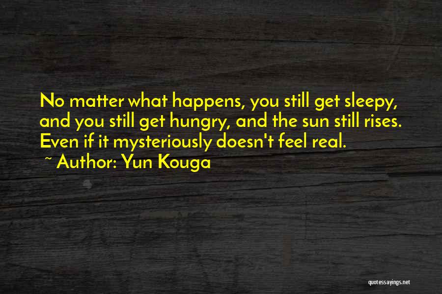 Yun Kouga Quotes: No Matter What Happens, You Still Get Sleepy, And You Still Get Hungry, And The Sun Still Rises. Even If