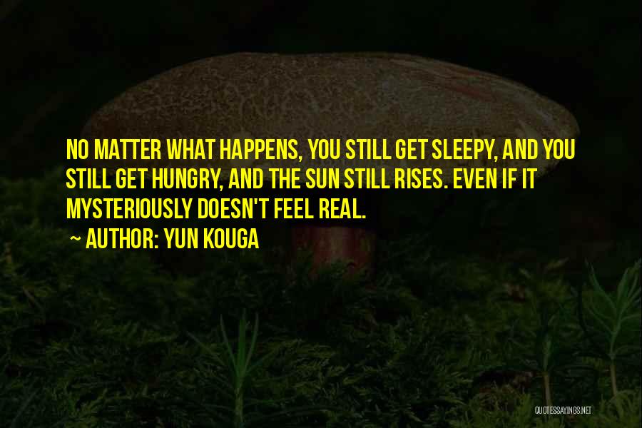 Yun Kouga Quotes: No Matter What Happens, You Still Get Sleepy, And You Still Get Hungry, And The Sun Still Rises. Even If