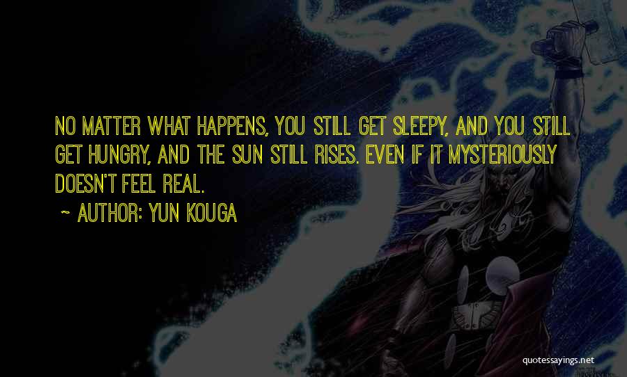 Yun Kouga Quotes: No Matter What Happens, You Still Get Sleepy, And You Still Get Hungry, And The Sun Still Rises. Even If