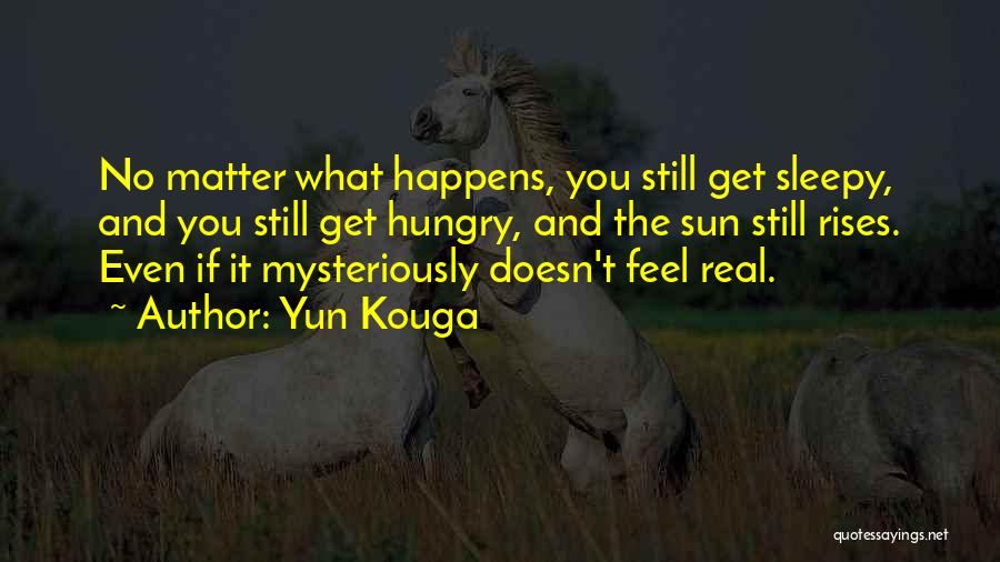 Yun Kouga Quotes: No Matter What Happens, You Still Get Sleepy, And You Still Get Hungry, And The Sun Still Rises. Even If