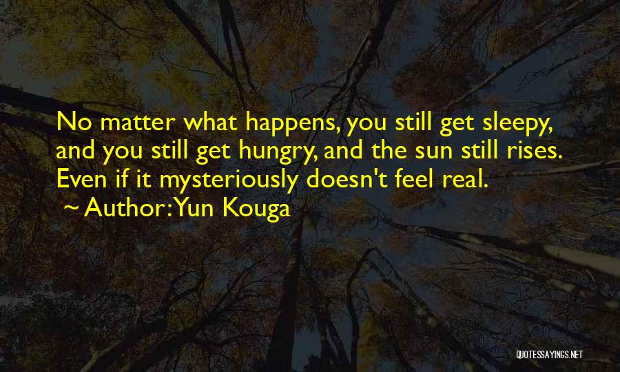 Yun Kouga Quotes: No Matter What Happens, You Still Get Sleepy, And You Still Get Hungry, And The Sun Still Rises. Even If