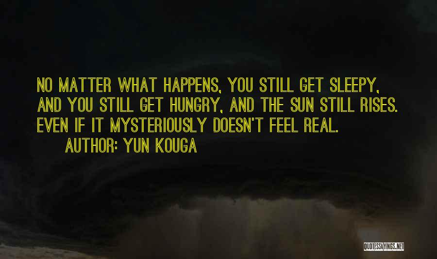 Yun Kouga Quotes: No Matter What Happens, You Still Get Sleepy, And You Still Get Hungry, And The Sun Still Rises. Even If