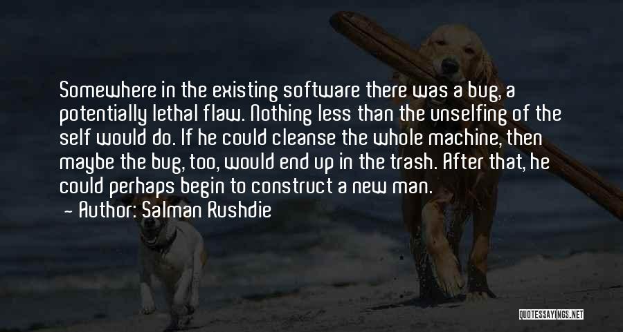 Salman Rushdie Quotes: Somewhere In The Existing Software There Was A Bug, A Potentially Lethal Flaw. Nothing Less Than The Unselfing Of The