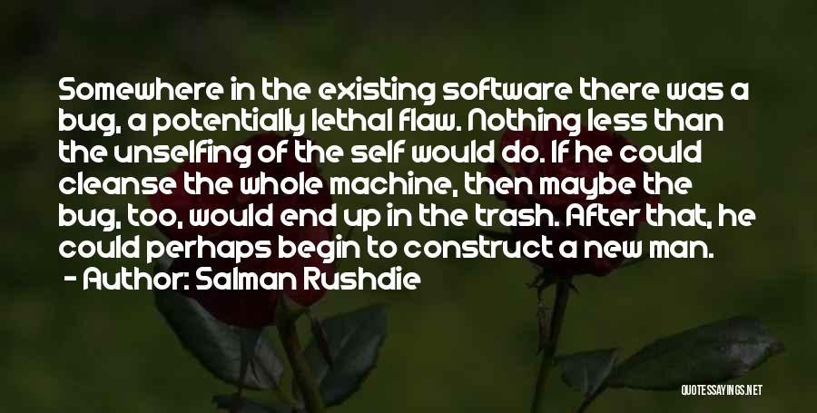 Salman Rushdie Quotes: Somewhere In The Existing Software There Was A Bug, A Potentially Lethal Flaw. Nothing Less Than The Unselfing Of The