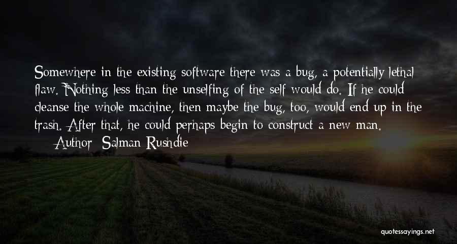 Salman Rushdie Quotes: Somewhere In The Existing Software There Was A Bug, A Potentially Lethal Flaw. Nothing Less Than The Unselfing Of The