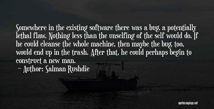 Salman Rushdie Quotes: Somewhere In The Existing Software There Was A Bug, A Potentially Lethal Flaw. Nothing Less Than The Unselfing Of The