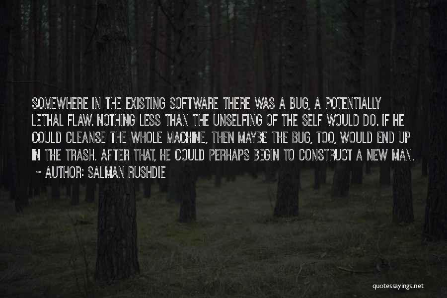 Salman Rushdie Quotes: Somewhere In The Existing Software There Was A Bug, A Potentially Lethal Flaw. Nothing Less Than The Unselfing Of The