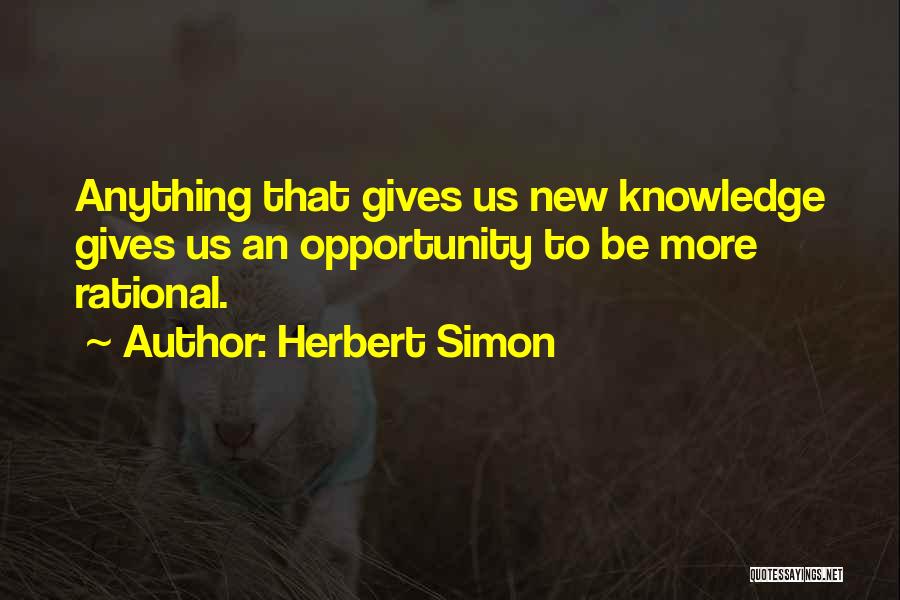 Herbert Simon Quotes: Anything That Gives Us New Knowledge Gives Us An Opportunity To Be More Rational.