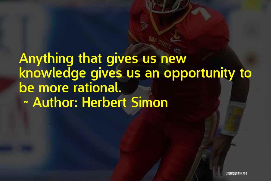 Herbert Simon Quotes: Anything That Gives Us New Knowledge Gives Us An Opportunity To Be More Rational.