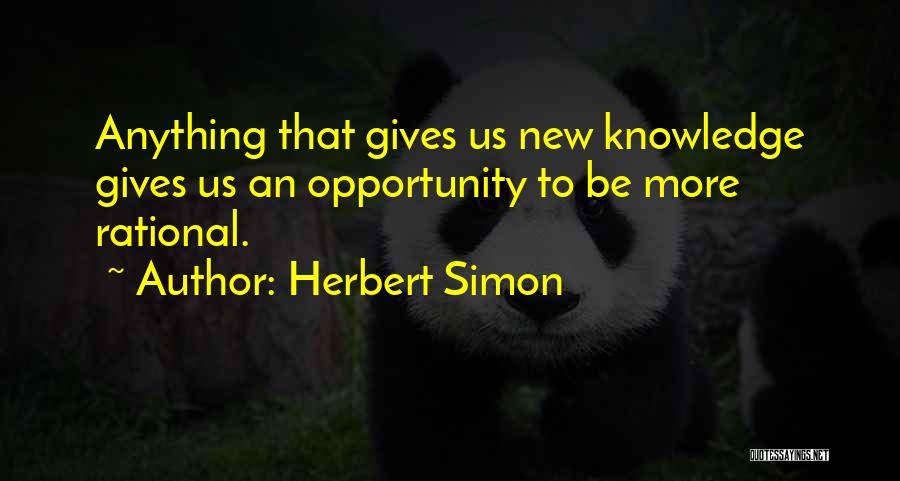 Herbert Simon Quotes: Anything That Gives Us New Knowledge Gives Us An Opportunity To Be More Rational.