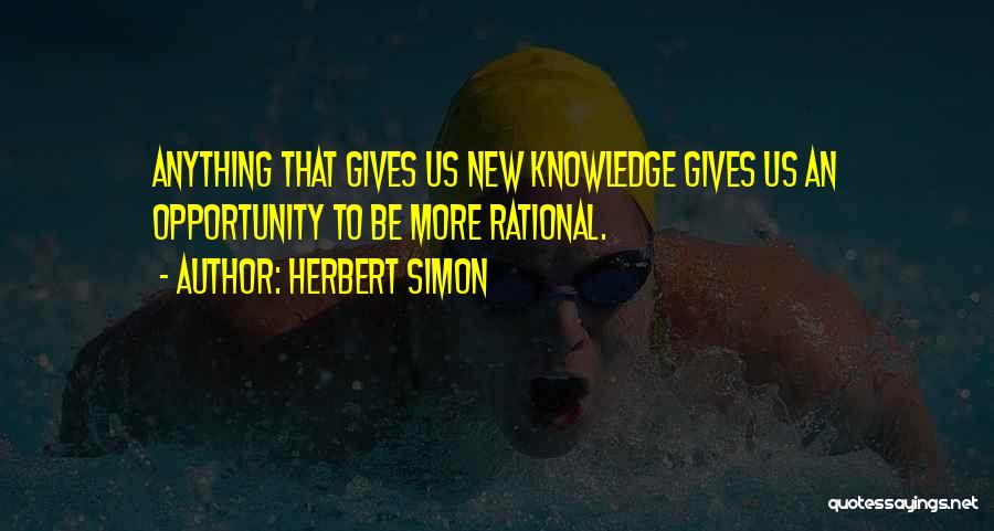 Herbert Simon Quotes: Anything That Gives Us New Knowledge Gives Us An Opportunity To Be More Rational.