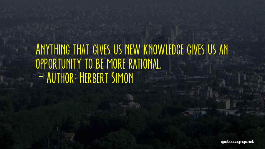 Herbert Simon Quotes: Anything That Gives Us New Knowledge Gives Us An Opportunity To Be More Rational.