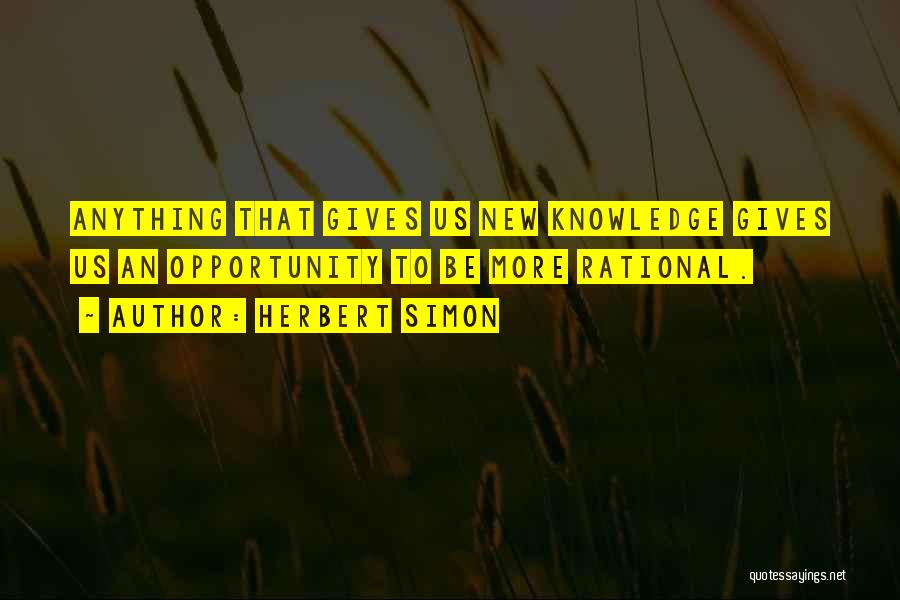 Herbert Simon Quotes: Anything That Gives Us New Knowledge Gives Us An Opportunity To Be More Rational.