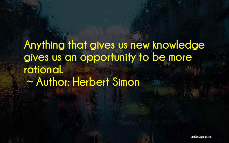 Herbert Simon Quotes: Anything That Gives Us New Knowledge Gives Us An Opportunity To Be More Rational.