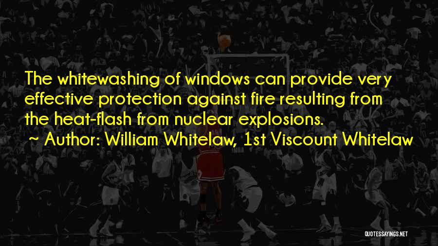 William Whitelaw, 1st Viscount Whitelaw Quotes: The Whitewashing Of Windows Can Provide Very Effective Protection Against Fire Resulting From The Heat-flash From Nuclear Explosions.