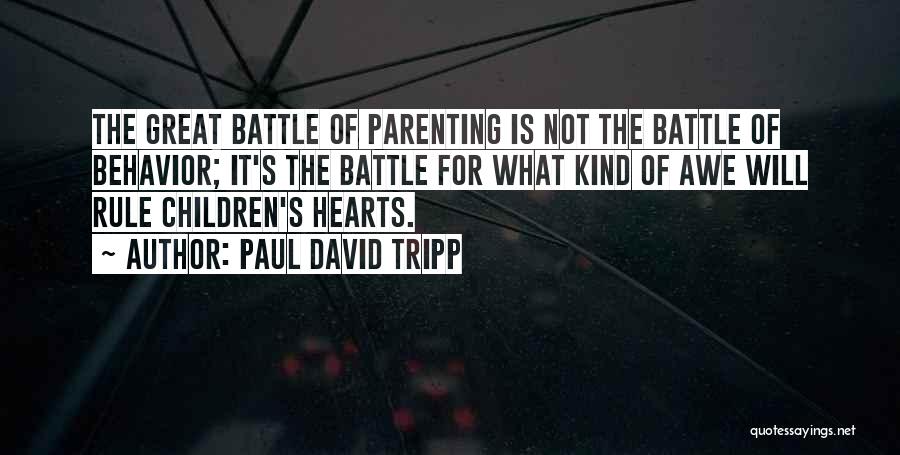 Paul David Tripp Quotes: The Great Battle Of Parenting Is Not The Battle Of Behavior; It's The Battle For What Kind Of Awe Will