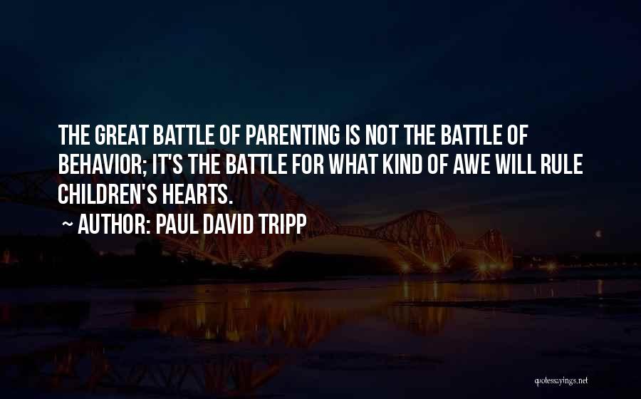 Paul David Tripp Quotes: The Great Battle Of Parenting Is Not The Battle Of Behavior; It's The Battle For What Kind Of Awe Will