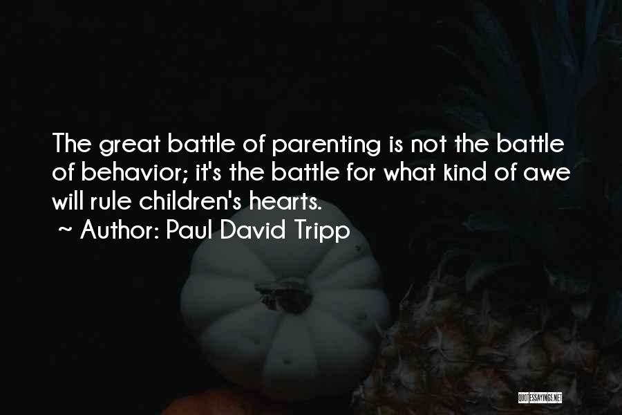 Paul David Tripp Quotes: The Great Battle Of Parenting Is Not The Battle Of Behavior; It's The Battle For What Kind Of Awe Will