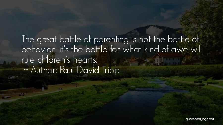 Paul David Tripp Quotes: The Great Battle Of Parenting Is Not The Battle Of Behavior; It's The Battle For What Kind Of Awe Will