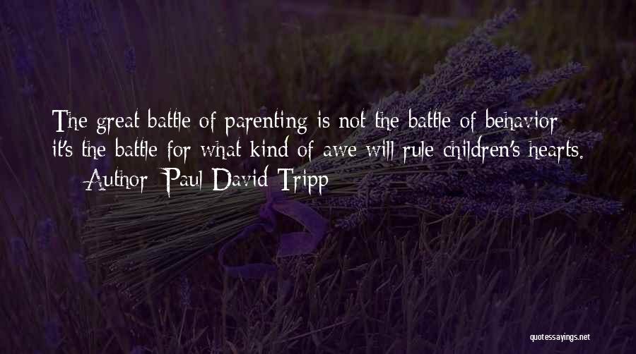 Paul David Tripp Quotes: The Great Battle Of Parenting Is Not The Battle Of Behavior; It's The Battle For What Kind Of Awe Will
