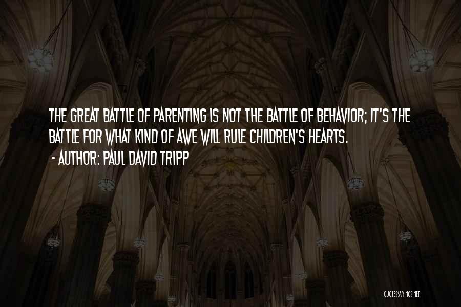Paul David Tripp Quotes: The Great Battle Of Parenting Is Not The Battle Of Behavior; It's The Battle For What Kind Of Awe Will