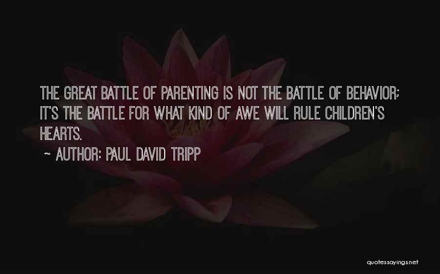 Paul David Tripp Quotes: The Great Battle Of Parenting Is Not The Battle Of Behavior; It's The Battle For What Kind Of Awe Will