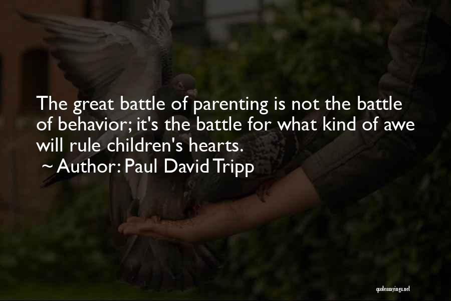 Paul David Tripp Quotes: The Great Battle Of Parenting Is Not The Battle Of Behavior; It's The Battle For What Kind Of Awe Will
