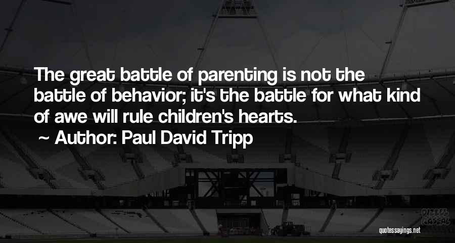 Paul David Tripp Quotes: The Great Battle Of Parenting Is Not The Battle Of Behavior; It's The Battle For What Kind Of Awe Will