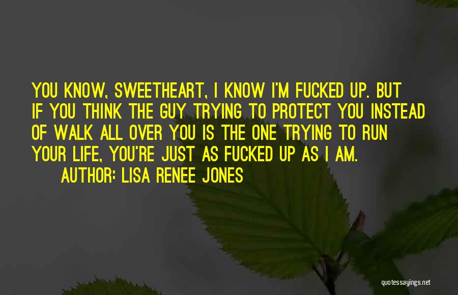 Lisa Renee Jones Quotes: You Know, Sweetheart, I Know I'm Fucked Up. But If You Think The Guy Trying To Protect You Instead Of