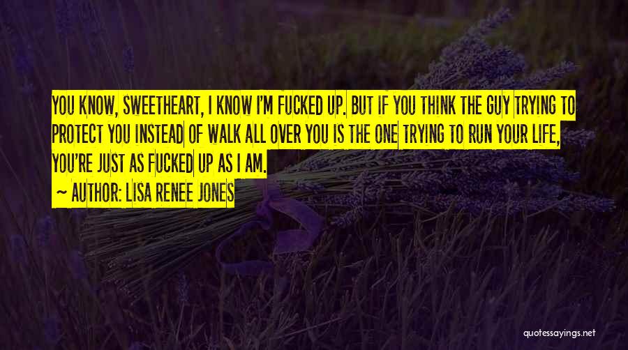 Lisa Renee Jones Quotes: You Know, Sweetheart, I Know I'm Fucked Up. But If You Think The Guy Trying To Protect You Instead Of