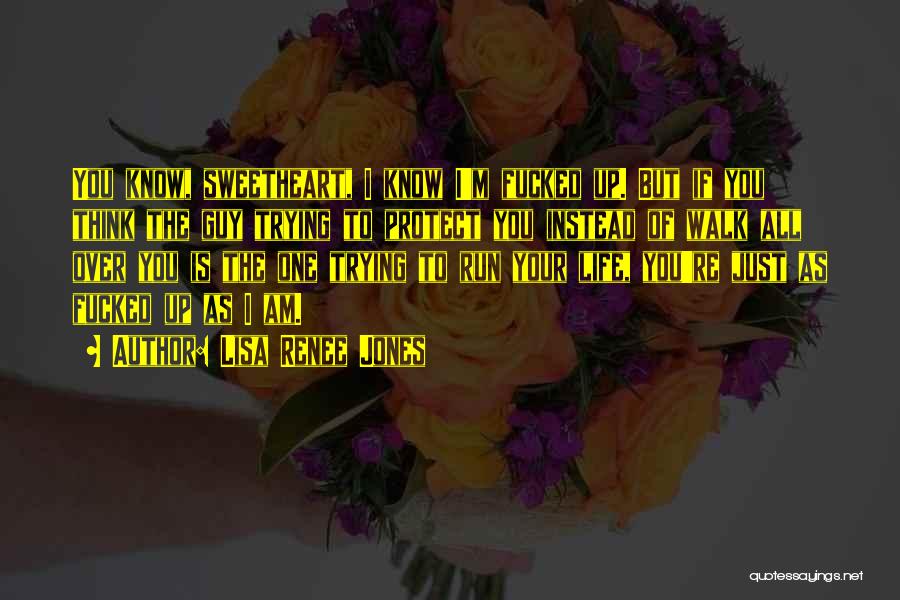 Lisa Renee Jones Quotes: You Know, Sweetheart, I Know I'm Fucked Up. But If You Think The Guy Trying To Protect You Instead Of