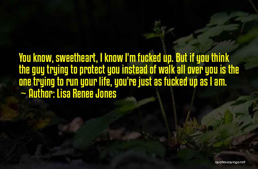 Lisa Renee Jones Quotes: You Know, Sweetheart, I Know I'm Fucked Up. But If You Think The Guy Trying To Protect You Instead Of