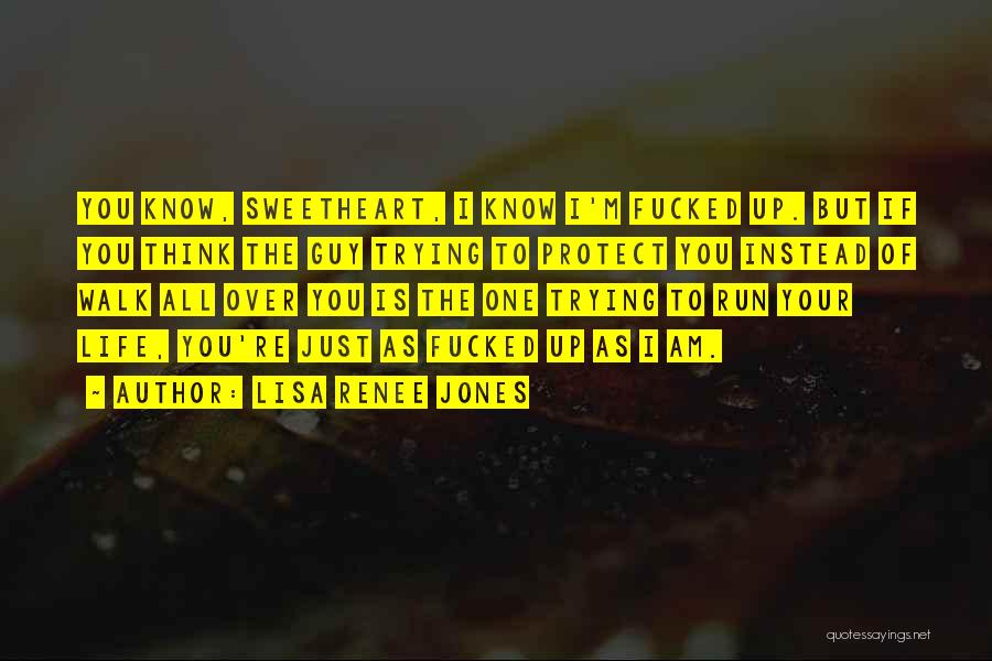 Lisa Renee Jones Quotes: You Know, Sweetheart, I Know I'm Fucked Up. But If You Think The Guy Trying To Protect You Instead Of