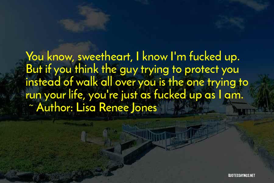 Lisa Renee Jones Quotes: You Know, Sweetheart, I Know I'm Fucked Up. But If You Think The Guy Trying To Protect You Instead Of