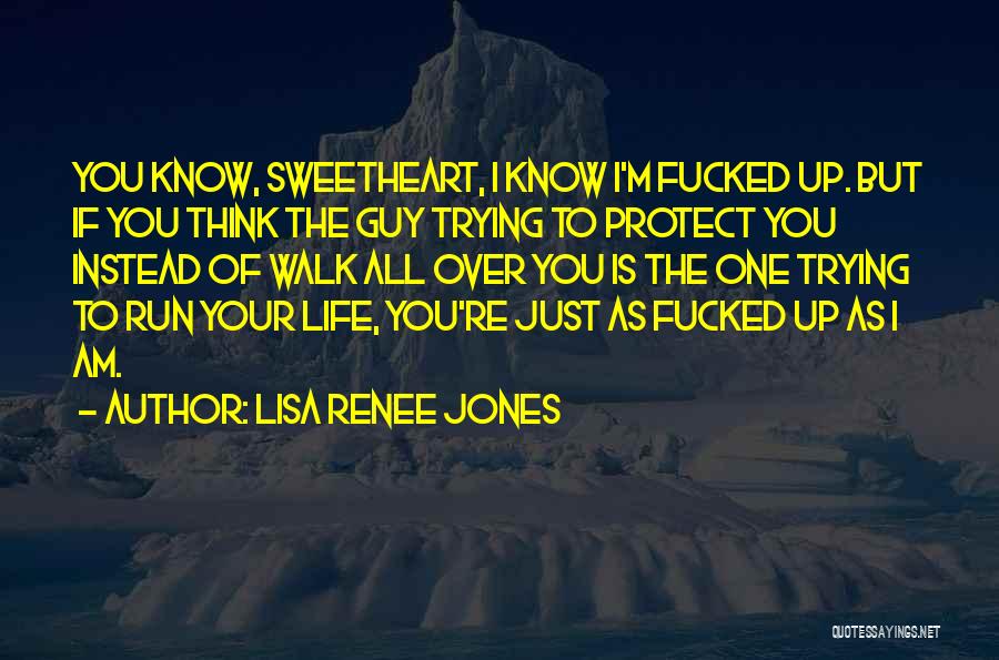 Lisa Renee Jones Quotes: You Know, Sweetheart, I Know I'm Fucked Up. But If You Think The Guy Trying To Protect You Instead Of
