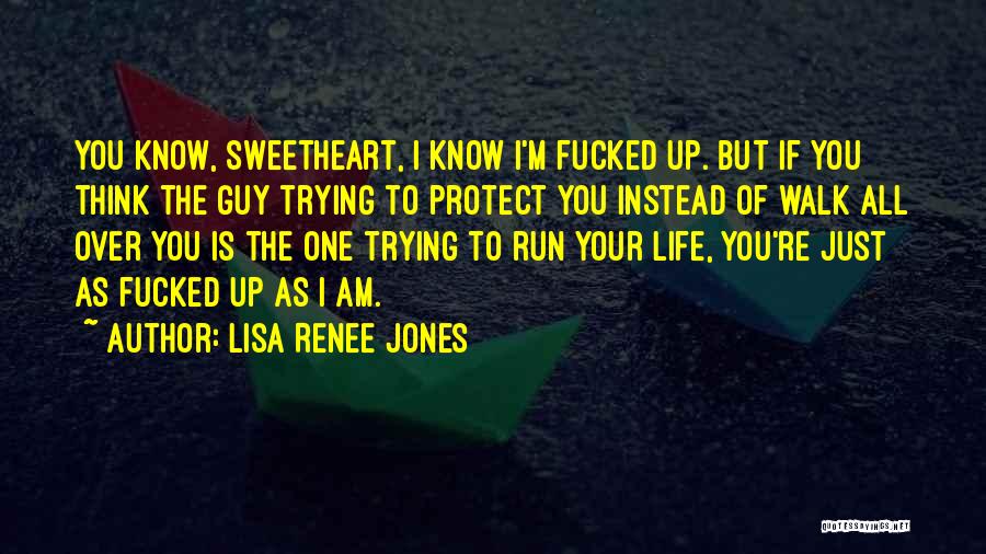 Lisa Renee Jones Quotes: You Know, Sweetheart, I Know I'm Fucked Up. But If You Think The Guy Trying To Protect You Instead Of