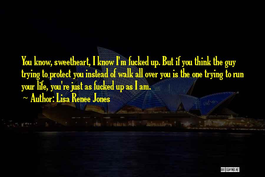 Lisa Renee Jones Quotes: You Know, Sweetheart, I Know I'm Fucked Up. But If You Think The Guy Trying To Protect You Instead Of