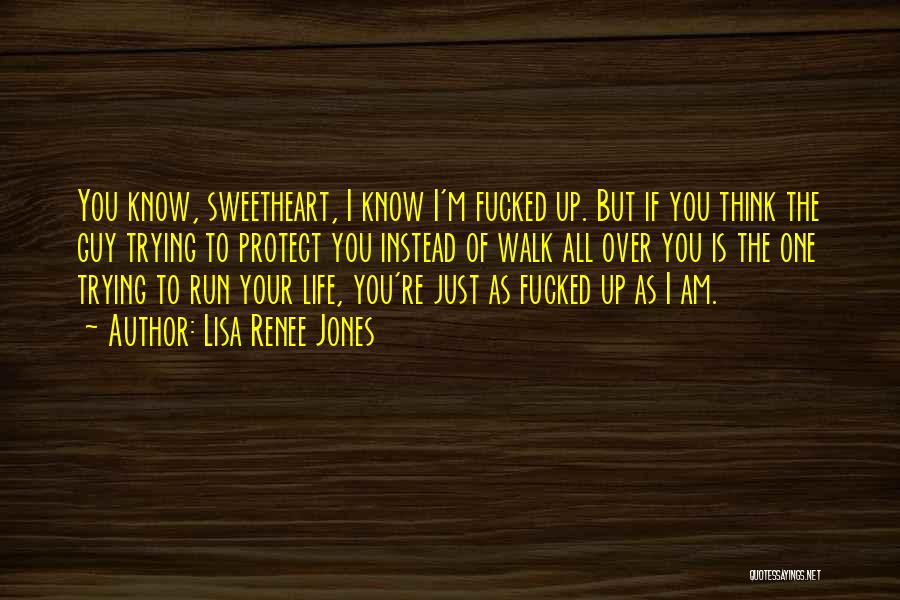 Lisa Renee Jones Quotes: You Know, Sweetheart, I Know I'm Fucked Up. But If You Think The Guy Trying To Protect You Instead Of