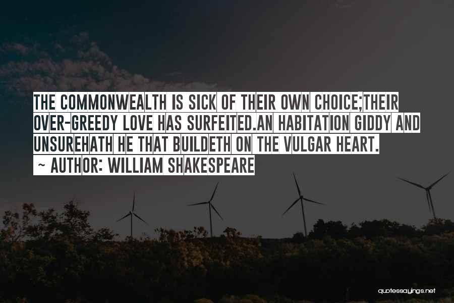 William Shakespeare Quotes: The Commonwealth Is Sick Of Their Own Choice;their Over-greedy Love Has Surfeited.an Habitation Giddy And Unsurehath He That Buildeth On