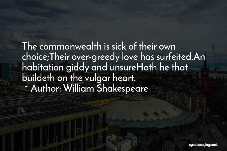 William Shakespeare Quotes: The Commonwealth Is Sick Of Their Own Choice;their Over-greedy Love Has Surfeited.an Habitation Giddy And Unsurehath He That Buildeth On