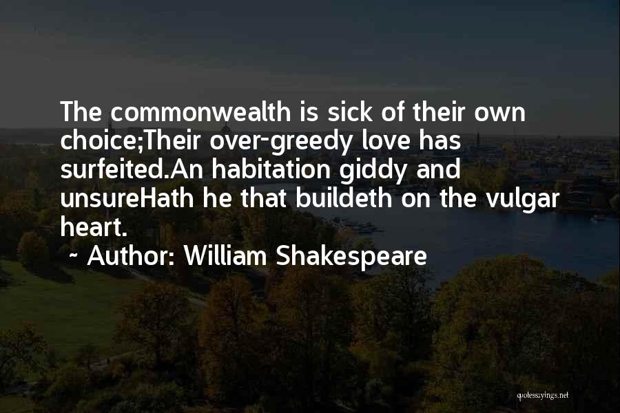 William Shakespeare Quotes: The Commonwealth Is Sick Of Their Own Choice;their Over-greedy Love Has Surfeited.an Habitation Giddy And Unsurehath He That Buildeth On