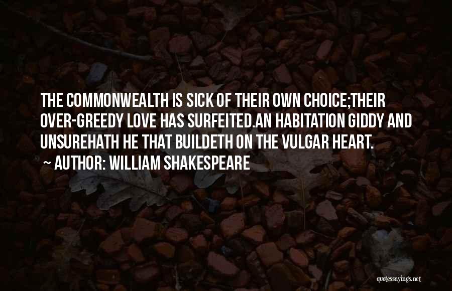 William Shakespeare Quotes: The Commonwealth Is Sick Of Their Own Choice;their Over-greedy Love Has Surfeited.an Habitation Giddy And Unsurehath He That Buildeth On