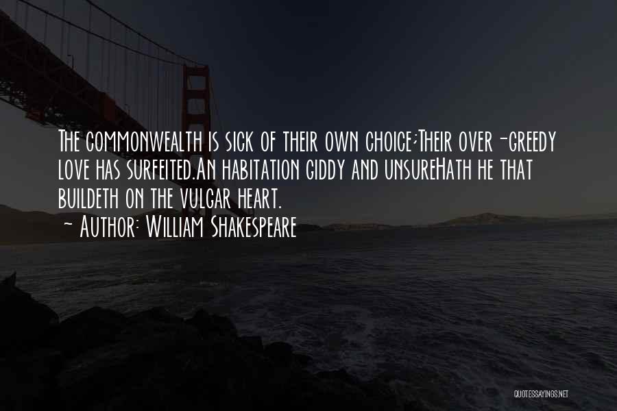 William Shakespeare Quotes: The Commonwealth Is Sick Of Their Own Choice;their Over-greedy Love Has Surfeited.an Habitation Giddy And Unsurehath He That Buildeth On