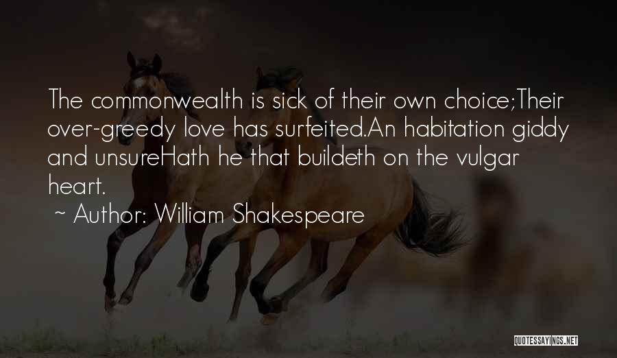 William Shakespeare Quotes: The Commonwealth Is Sick Of Their Own Choice;their Over-greedy Love Has Surfeited.an Habitation Giddy And Unsurehath He That Buildeth On