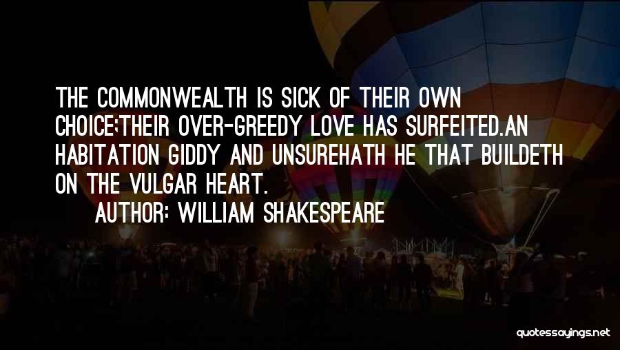 William Shakespeare Quotes: The Commonwealth Is Sick Of Their Own Choice;their Over-greedy Love Has Surfeited.an Habitation Giddy And Unsurehath He That Buildeth On