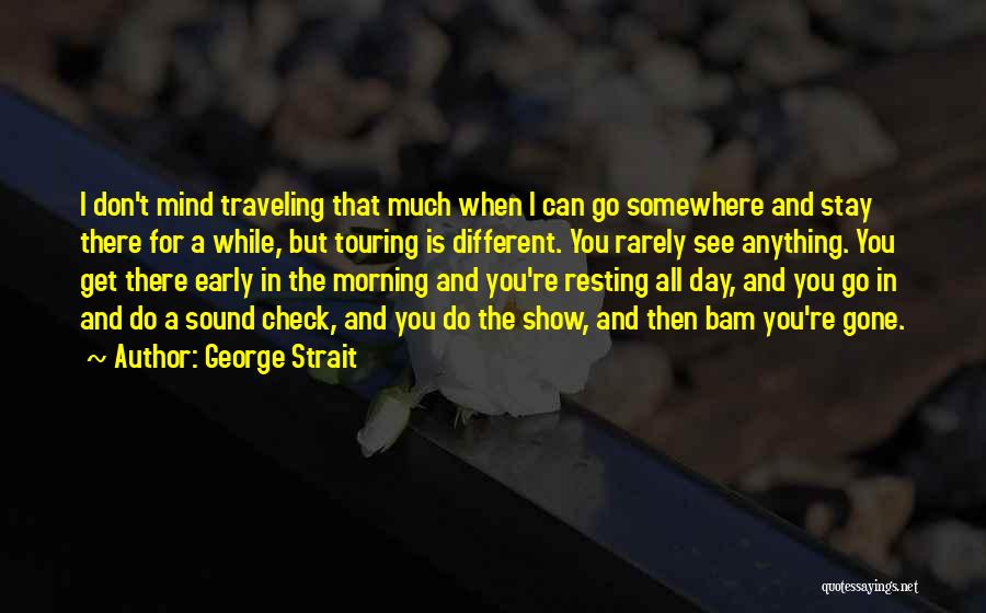 George Strait Quotes: I Don't Mind Traveling That Much When I Can Go Somewhere And Stay There For A While, But Touring Is